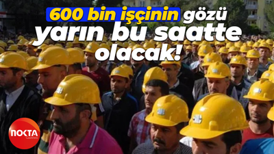 600 bin işçinin gözü yarın bu saatte olacak! Teklif merakla bekleniyor