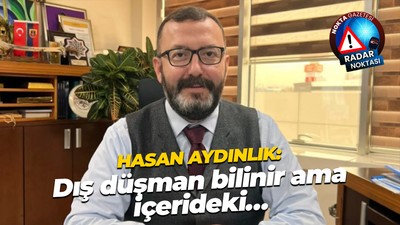 Hasan Aydınlık: Dış düşman bilinir ama içerideki…