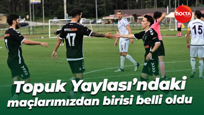 Topuk Yaylası’ndaki maçlarımızdan birisi belli oldu