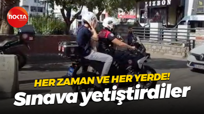 Her zaman ve her yerde! Sınava yetiştirdiler
