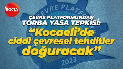 Çevre Platformu'ndan torba yasa tepkisi: “Kocaeli’de ciddi çevresel tehditler doğuracak”