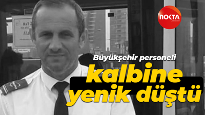 Büyükşehir personeli kalbine yenik düştü