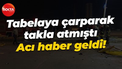 Tabelaya çarparak takla atmıştı... Acı haber geldi!