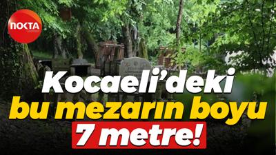 Kocaeli’deki bu mezarın boyu 7 metre!