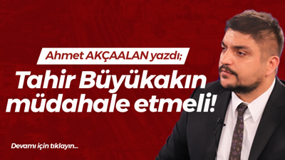 Tahir Büyükakın müdahale etmeli!