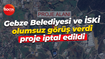Gebze Belediyesi ve İSKİ olumsuz görüş verdi, proje iptal edildi