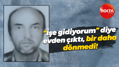 “İşe gidiyorum” diye evden çıktı bir daha dönmedi!
