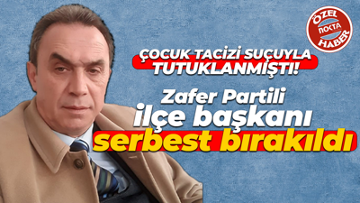 Çocuk tacizi suçuyla tutuklanmıştı! Zafer Partili ilçe başkanı serbest bırakıldı