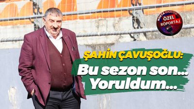 Şahin Çavuşoğlu: Bu sezon son… Yoruldum...