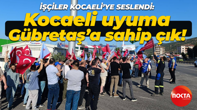 Gübretaş işçisi Kocaeli halkına seslendi: Kocaeli uyuma, Gübretaş’a sahip çık!