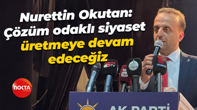 Nurettin Okutan: Çözüm odaklı siyaset üretmeye devam edeceğiz