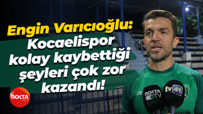 Engin Varıcıoğlu: Kocaelispor kolay kaybettiği şeyleri çok zor kazandı!