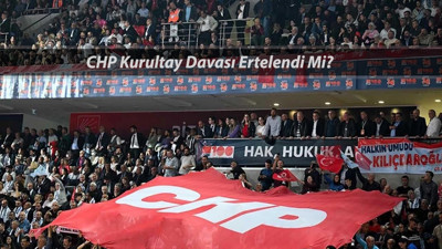 CHP KURULTAY SONUCU: CHP Kurultay Davası Ertelendi Mi? CHP Kurultay Davası Ne Zaman?