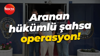 Aranan hükümlü şahsa operasyon!