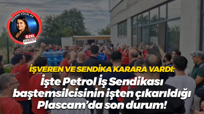 İşte Petrol İş Sendikası baştemsilcisinin işten çıkarıldığı Plascam’da son durum!