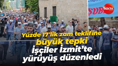 Yüzde 17'lik zam teklifine büyük tepki; İşçiler İzmit’te yürüyüş düzenledi