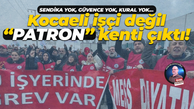 Sendika yok, güvence yok, kural yok… Kocaeli işçi değil “patron” kenti çıktı!