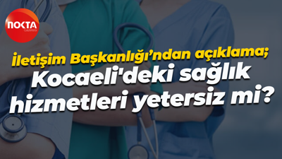 İletişim Başkanlığı’ndan açıklama; Kocaeli'deki sağlık hizmetleri yetersiz mi?