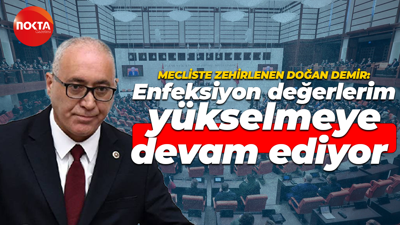Mecliste zehirlenen Doğan Demir: Enfeksiyon değerlerim yükselmeye devam ediyor