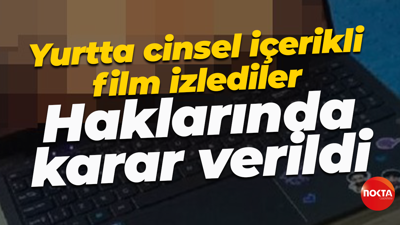 Yurtta cinsel içerikli film izlediler... Haklarında karar verildi