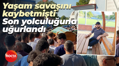 Yaşam savaşını kaybetmişti... Son yolculuğuna uğurlandı