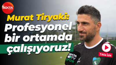 Murat Tiryaki: Profesyonel bir ortamda çalışıyoruz!