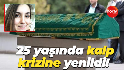 25 yaşında kalp krizine yenildi!