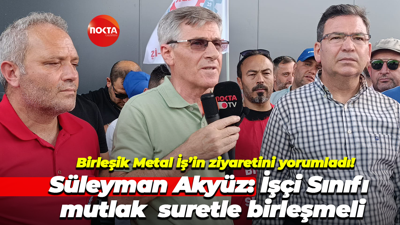 Birleşik Metal İş’in ziyaretini yorumladı! Süleyman Akyüz: İşçi Sınıfı mutlak suretle birleşmeli