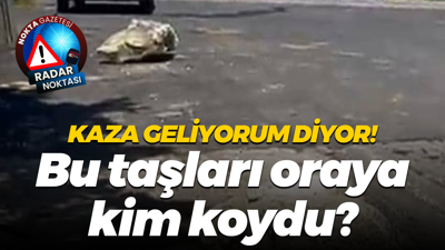 Kaza geliyorum diyor! Bu taşları oraya kim koydu?
