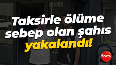 Taksirle ölüme sebep olan şahıs yakalandı!