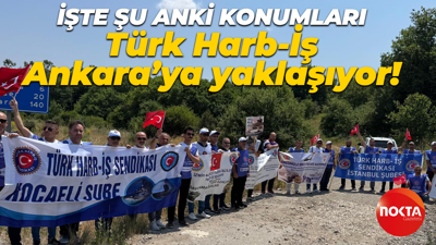 Türk Harb-İş Ankara’ya yaklaşıyor! İşte şu anki konumları