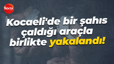 Kocaeli'de bir şahıs çaldığı araçla birlikte yakalandı!