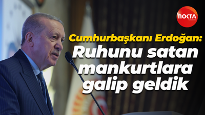 Cumhurbaşkanı Recep Tayyip Erdoğan: Ruhunu satan mankurtlara galip geldik
