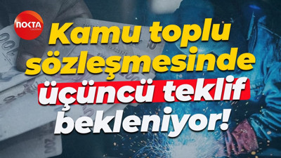 Kamu toplu sözleşmesinde üçüncü teklif bekleniyor!