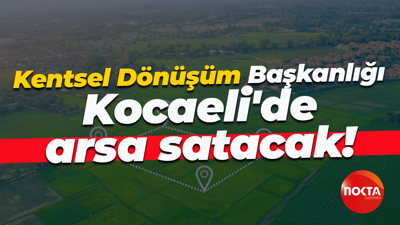 Kentsel Dönüşüm Başkanlığı Kocaeli'de arsa satacak!