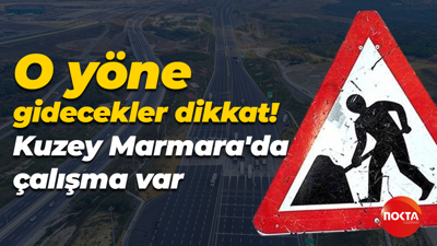 O yöne gidecekler dikkat! Kuzey Marmara'da çalışma var