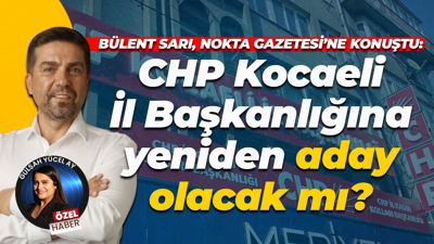 Bülent Sarı, Nokta Gazetesi’ne konuştu: CHP Kocaeli İl Başkanlığına yeniden aday olacak mı?