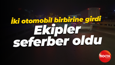 İki otomobil birbirine girdi! Ekipler seferber oldu