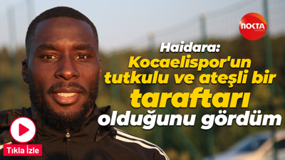 Haidara: Kocaelispor'un tutkulu ve ateşli bir taraftarı olduğunu gördüm