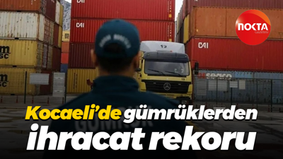 Kocaeli’de gümrüklerden ihracat rekoru