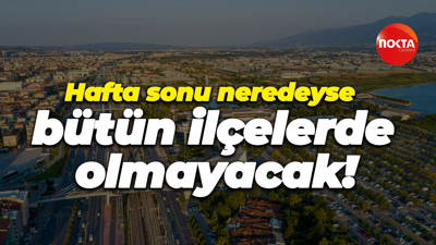 Hafta sonu neredeyse bütün ilçelerde olmayacak!