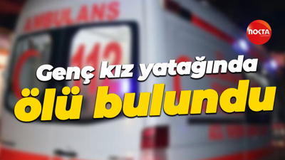 Genç kız yatağında ölü bulundu