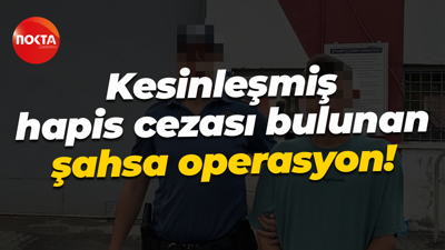 Kesinleşmiş hapis cezası bulunan şahsa operasyon!