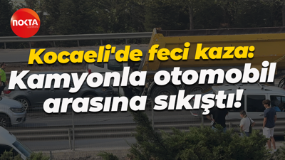 Kocaeli'de feci kaza: Kamyonla otomobil arasına sıkıştı!