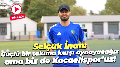Selçuk İnan: Güçlü bir takıma karşı oynayacağız ama biz de Kocaelispor’uz!