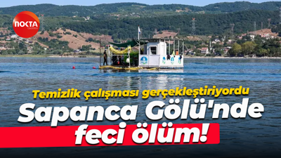 Temizlik çalışması gerçekleştiriyordu... Sapanca Gölü'nde feci ölüm!