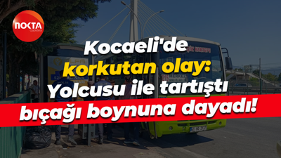 Kocaeli'de korkutan olay: Yolcusu ile tartıştı, bıçağı boynuna dayadı!
