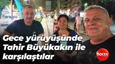 Gece yürüyüşünde Tahir Büyükakın ile karşılaştılar