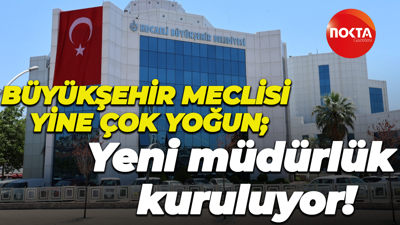 Büyükşehir Meclisi yine çok yoğun; Yeni müdürlük kuruluyor!