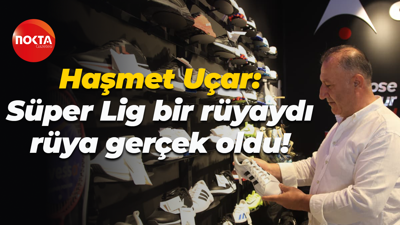 Haşmet Uçar: Süper Lig bir rüyaydı, rüya gerçek oldu!